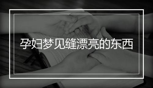 孕妇梦见缝漂亮的东西