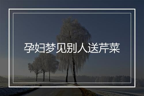 孕妇梦见别人送芹菜