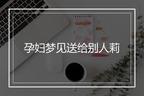 孕妇梦见送给别人莉