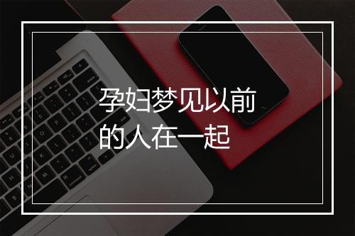 孕妇梦见以前的人在一起