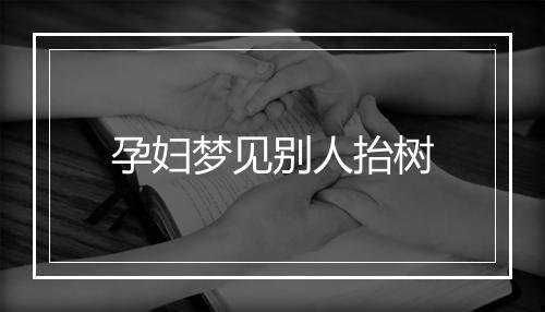 孕妇梦见别人抬树