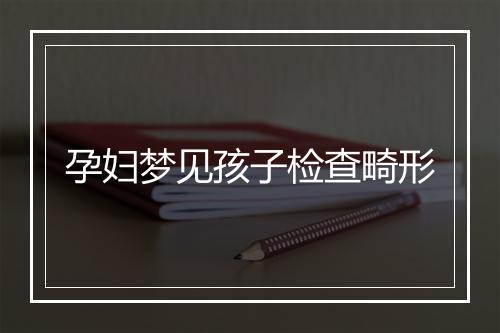 孕妇梦见孩子检查畸形