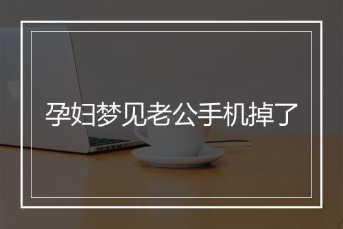 孕妇梦见老公手机掉了