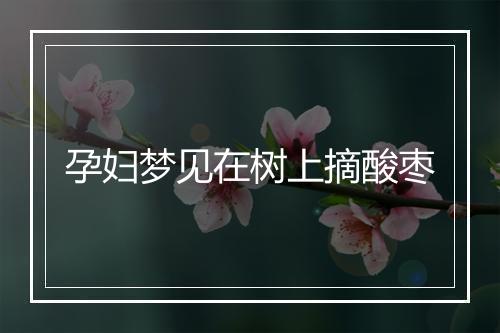 孕妇梦见在树上摘酸枣