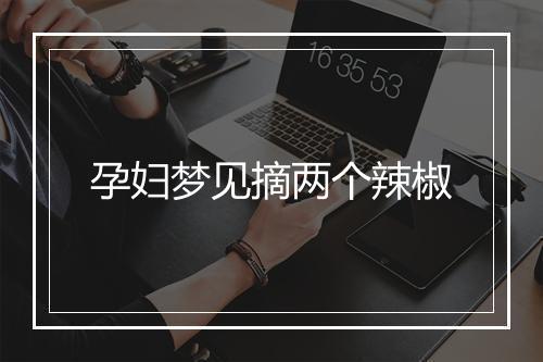 孕妇梦见摘两个辣椒