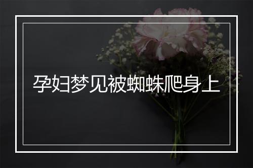 孕妇梦见被蜘蛛爬身上