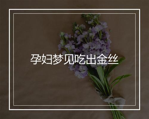 孕妇梦见吃出金丝