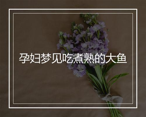 孕妇梦见吃煮熟的大鱼