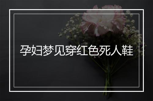 孕妇梦见穿红色死人鞋