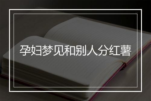 孕妇梦见和别人分红薯