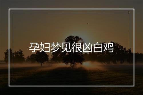 孕妇梦见很凶白鸡