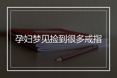 孕妇梦见捡到很多戒指