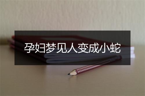 孕妇梦见人变成小蛇