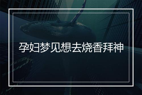 孕妇梦见想去烧香拜神