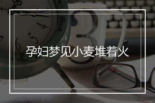 孕妇梦见小麦堆着火