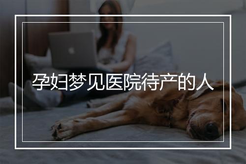 孕妇梦见医院待产的人