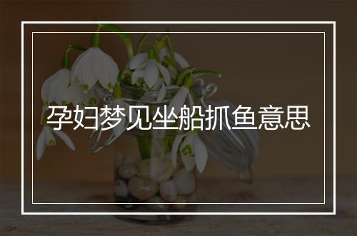 孕妇梦见坐船抓鱼意思