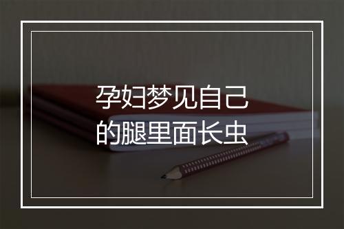 孕妇梦见自己的腿里面长虫