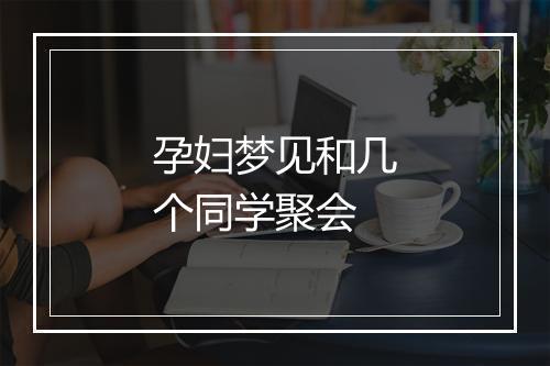 孕妇梦见和几个同学聚会