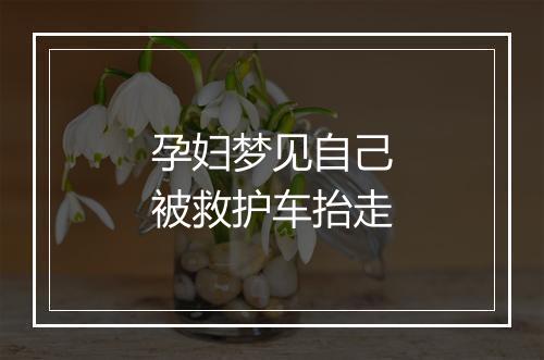 孕妇梦见自己被救护车抬走