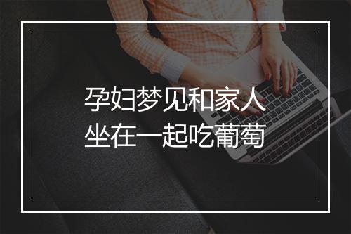 孕妇梦见和家人坐在一起吃葡萄