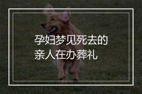 孕妇梦见死去的亲人在办葬礼