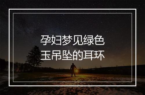 孕妇梦见绿色玉吊坠的耳环