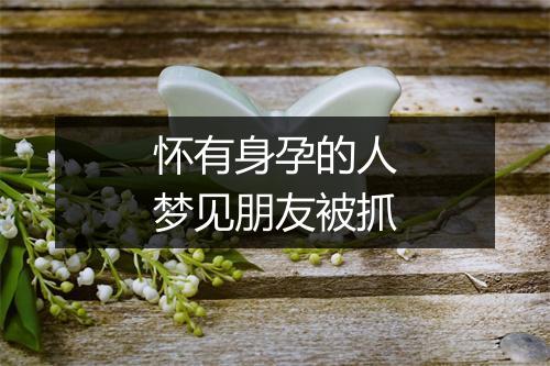 怀有身孕的人梦见朋友被抓