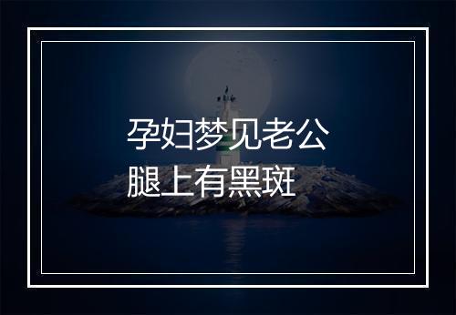 孕妇梦见老公腿上有黑斑