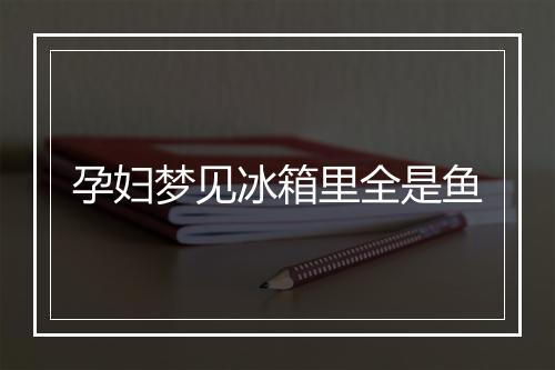 孕妇梦见冰箱里全是鱼