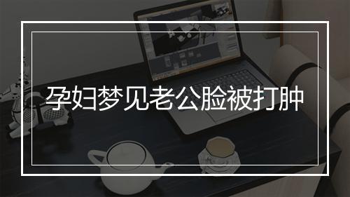 孕妇梦见老公脸被打肿