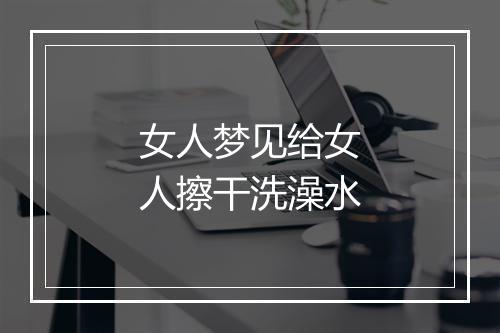 女人梦见给女人擦干洗澡水