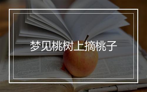 梦见桃树上摘桃子