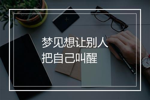 梦见想让别人把自己叫醒