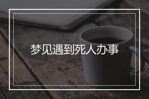 梦见遇到死人办事