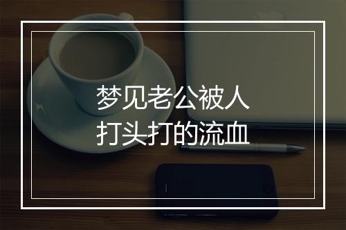 梦见老公被人打头打的流血