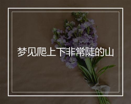 梦见爬上下非常陡的山