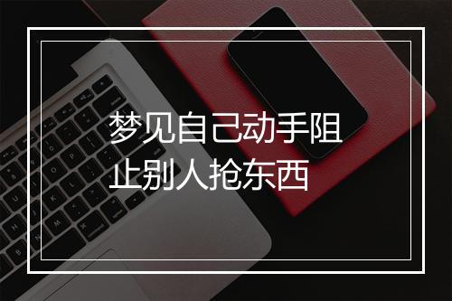 梦见自己动手阻止别人抢东西