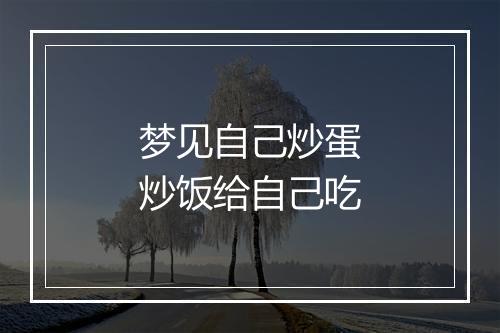 梦见自己炒蛋炒饭给自己吃