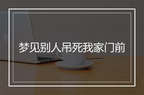 梦见别人吊死我家门前