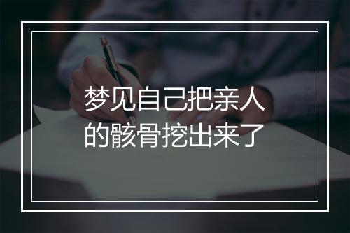 梦见自己把亲人的骸骨挖出来了