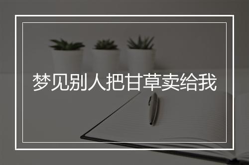 梦见别人把甘草卖给我