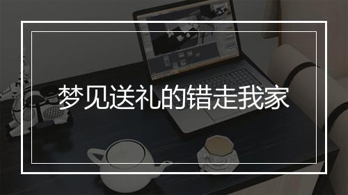 梦见送礼的错走我家