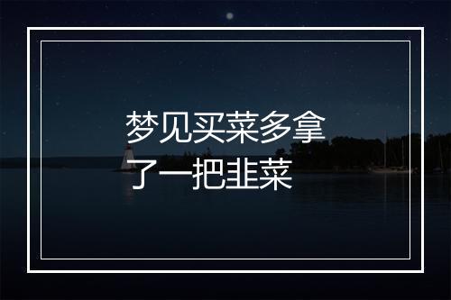 梦见买菜多拿了一把韭菜