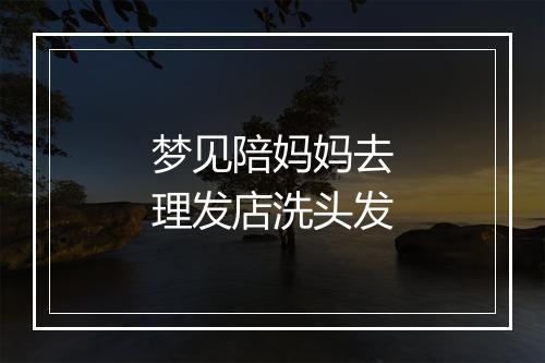 梦见陪妈妈去理发店洗头发