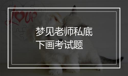 梦见老师私底下画考试题