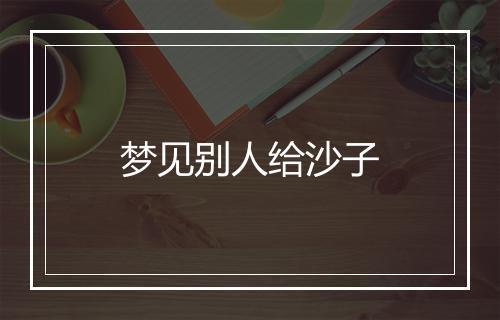 梦见别人给沙子