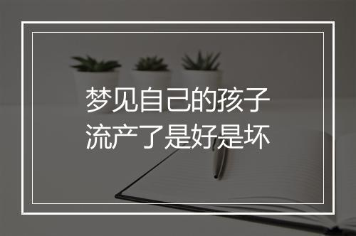 梦见自己的孩子流产了是好是坏