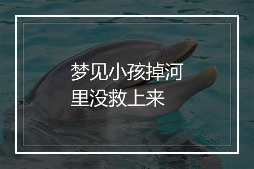 梦见小孩掉河里没救上来