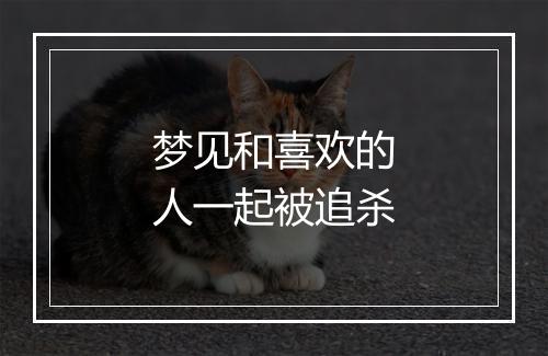 梦见和喜欢的人一起被追杀